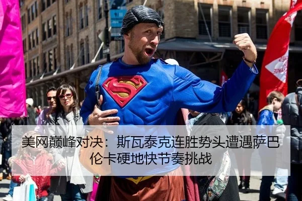 美网巅峰对决：斯瓦泰克连胜势头遭遇萨巴伦卡硬地快节奏挑战