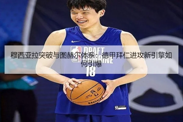 穆西亚拉突破与图赫尔体系：德甲拜仁进攻新引擎如何引爆