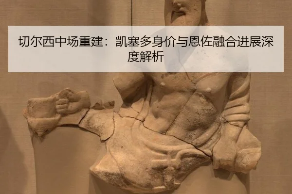 切尔西中场重建：凯塞多身价与恩佐融合进展深度解析