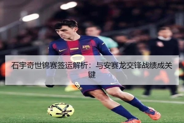 石宇奇世锦赛签运解析：与安赛龙交锋战绩成关键