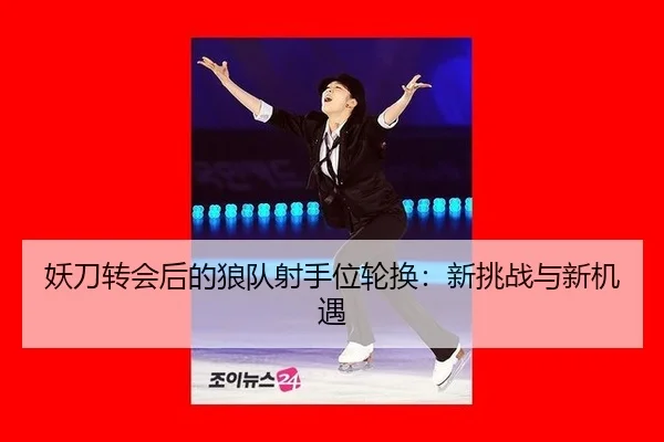 妖刀转会后的狼队射手位轮换：新挑战与新机遇