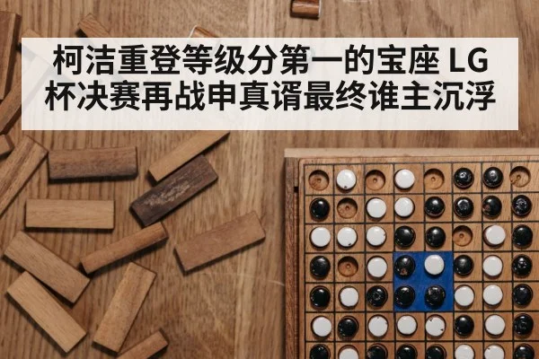 柯洁重登等级分第一的宝座 LG杯决赛再战申真谞最终谁主沉浮