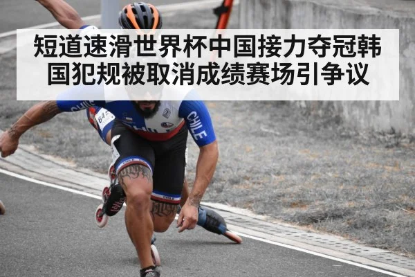 短道速滑世界杯中国接力夺冠韩国犯规被取消成绩赛场引争议