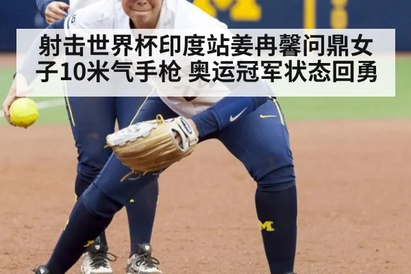 射击世界杯印度站姜冉馨问鼎女子10米气手枪 奥运冠军状态回勇