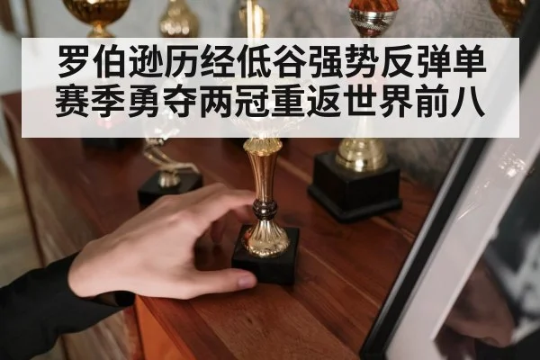 罗伯逊历经低谷强势反弹单赛季勇夺两冠重返世界前八