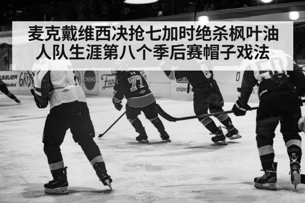 麦克戴维西决抢七加时绝杀枫叶油人队生涯第八个季后赛帽子戏法