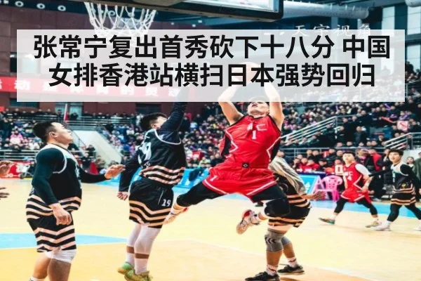 张常宁复出首秀砍下十八分 中国女排香港站横扫日本强势回归