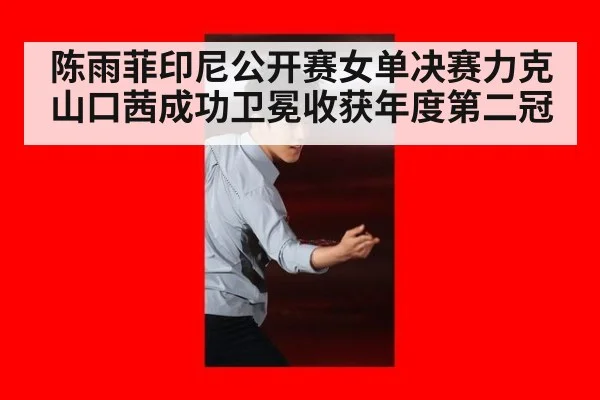 陈雨菲印尼公开赛女单决赛力克山口茜成功卫冕收获年度第二冠