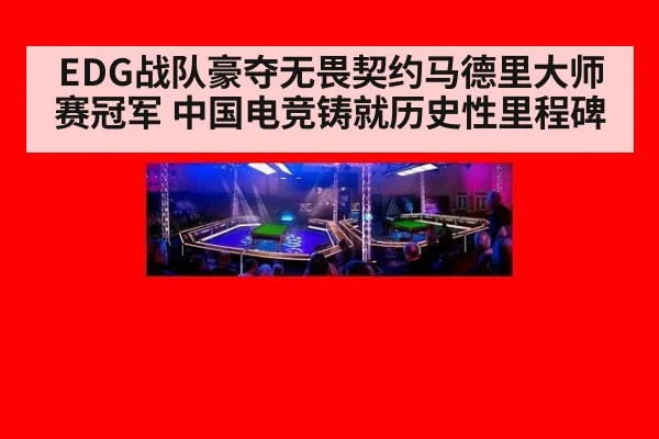 EDG战队豪夺无畏契约马德里大师赛冠军 中国电竞铸就历史性里程碑