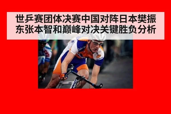 世乒赛团体决赛中国对阵日本樊振东张本智和巅峰对决关键胜负分析